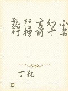 热门玄幻小说排行榜前十名完结篇