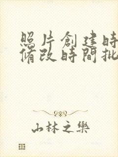 照片创建时间和修改时间批量怎么弄