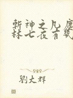 斩神之凡尘神域林七夜有几个神