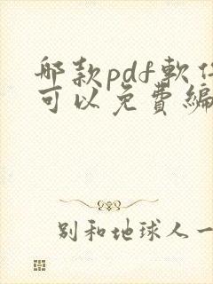 哪款pdf软件可以免费编辑修改