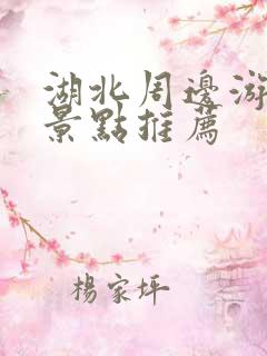 湖北周边游旅游景点推荐