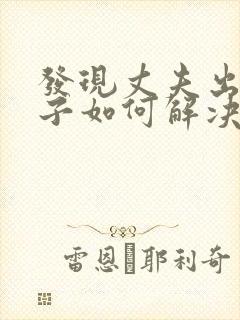 发现丈夫出轨妻子如何解决