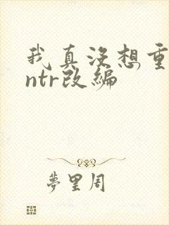 我真没想重生啊ntr改编