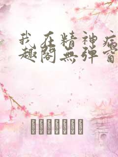 我在精神病院笔趣阁无弹窗