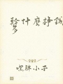 干什么挣钱快而多