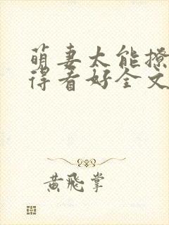 萌妻太能撩总裁得看好全文免费阅读