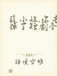 苏小姐,你老公掉了短剧全集播放