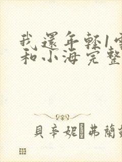 我还年轻1雪姨和小海完整版免费阅读