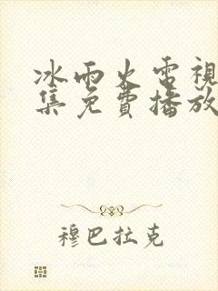 冰雨火电视剧全集免费播放高清