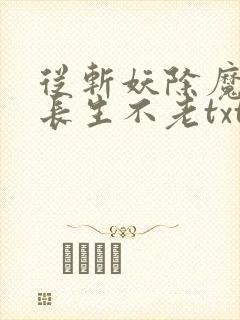从斩妖除魔开始长生不老txt下载
