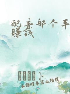 配音哪个平台最赚钱