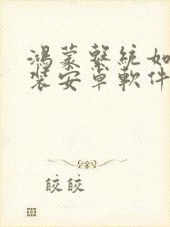 鸿蒙系统如何安装安卓软件