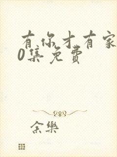 有你才有家全50集免费