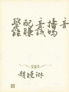 学配音播音真的能赚钱吗