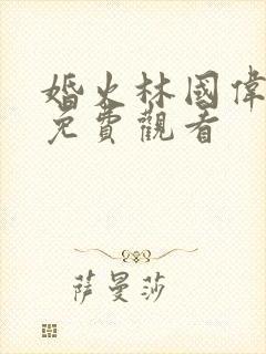 婚火林国伟短剧免费观看