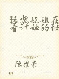 玩偶姐姐在线观看汁她的秘密