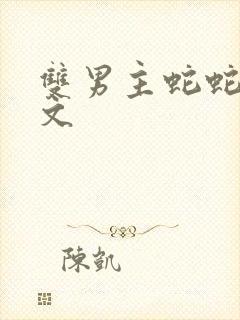 双男主蛇蛇生子文