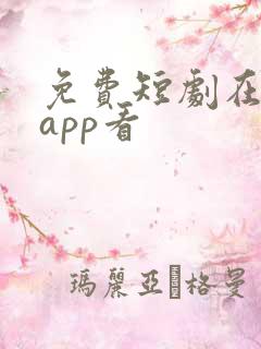 免费短剧在那个app看