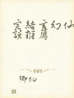 完结玄幻仙侠小说推荐