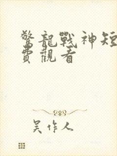 惊龙战神短剧免费观看