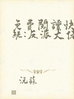 免费阅读快穿系统:反派大佬不好惹