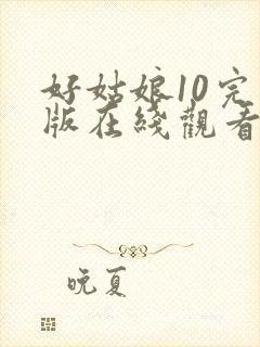 好姑娘10完整版在线观看国语免费