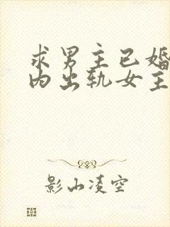 求男主已婚,婚内出轨女主的小说