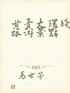 甘青大环线所有旅游景点