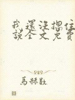 我还没摁住她小说全文免费阅读笔趣阁