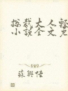 总裁大人轻点宠小说全文免费阅读