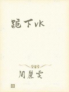 跪下vk