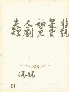 夫人她是非人类短剧免费观看全集剧情