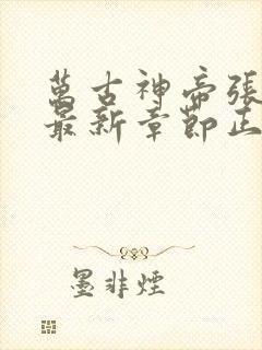 万古神帝张若尘最新章节正版