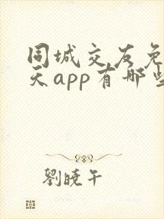 同城交友免费聊天app有哪些