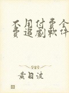 不用付费全部免费追剧软件