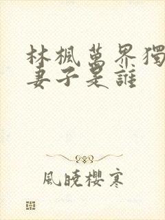 林枫万界独尊的妻子是谁