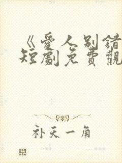 《爱人别错过》短剧免费观看全集