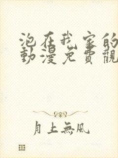 泡在我家的学姐动漫免费观看全集完整版