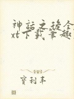 神话之后全文txt下载笔趣阁