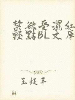 禁欲受湿红喘息轻点BL文库