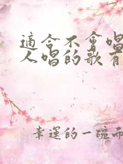 适合不会唱歌的人唱的歌有哪些