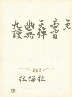 九幽天帝免费阅读无弹窗