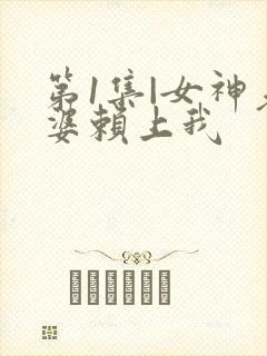 第1集|女神老婆赖上我