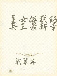 美女总裁的贴身兵王最新章节列表