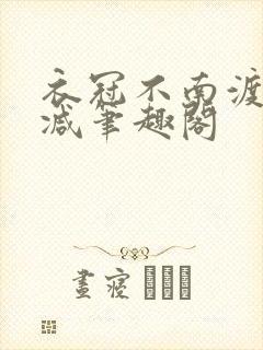 衣冠不南渡无删减笔趣阁