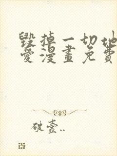 毁掉一切地狱再爱漫画免费观看