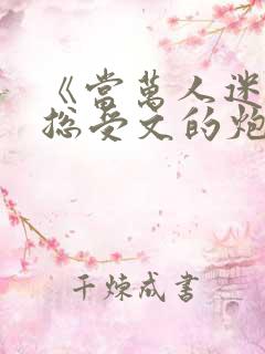 《当万人迷穿成总受文的炮灰攻四》