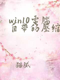 win10电脑自带的压缩软件