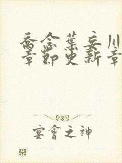 乔念叶妄川最新章节更新章节