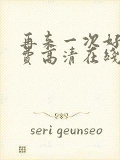 再来一次好吗免费高清在线观看